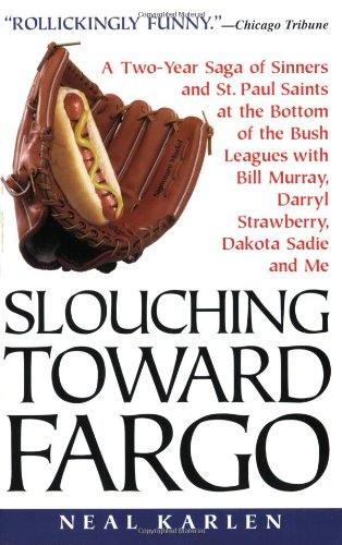 Slouching Toward Fargo:: A Two-Year Saga Of Sinners And St. Paul Saints At The Bottom Of The Bush Leagues With Bill Murray, Darryl Strawberry, Dakota Sadie And Me
