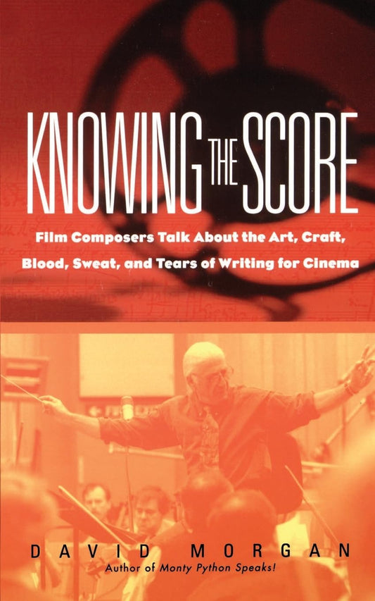 Knowing The Score: Film Composers Talk About the Art, Craft, Blood, Sweat, and Tears of Writing for Cinema - 8883