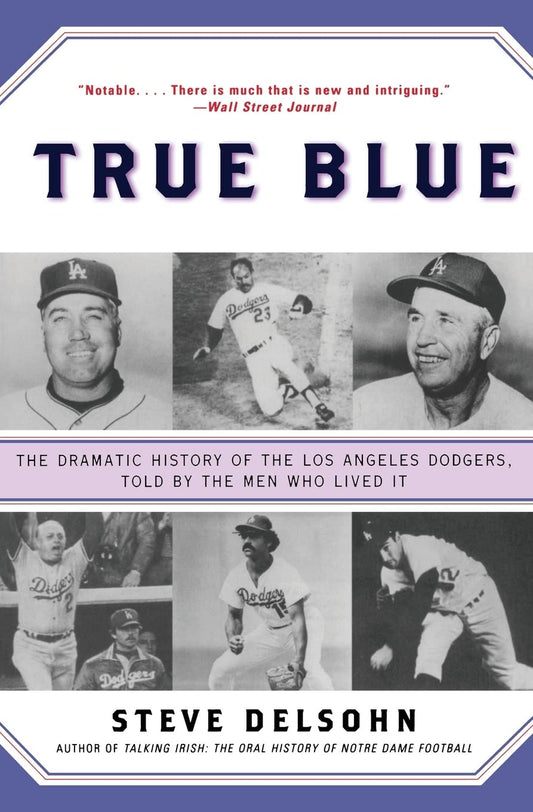 True Blue: The Dramatic History of the Los Angeles Dodgers, Told by the Men Who Lived It – The Insider's Oral History of Five Championships and Fifty Years