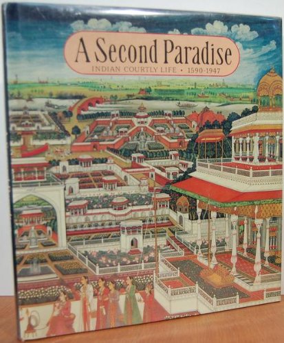 Second Paradise: Indian Courtly Life, 1590-1947