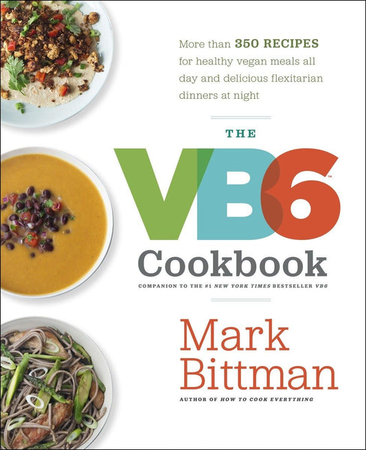 The VB6 Cookbook: More than 350 Recipes for Healthy Vegan Meals All Day and Delicious Flexitarian Dinners at Night - 3925