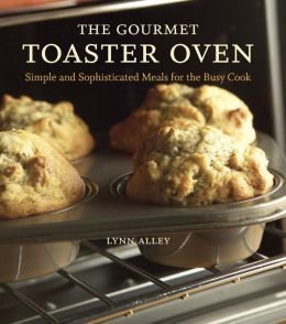 The Gourmet Toaster Oven: Simple and Sophisticated Meals for the Busy Cook - 5115