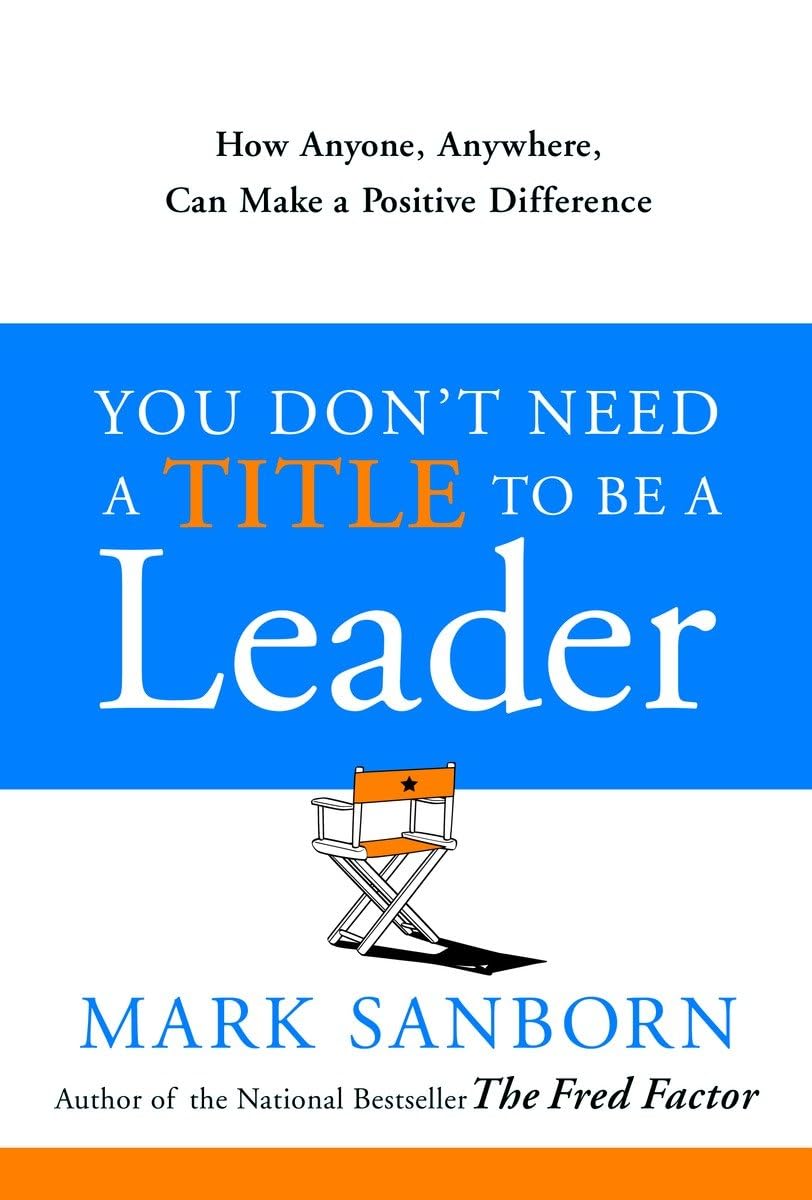 You Don't Need a Title to Be a Leader: How Anyone, Anywhere, Can Make a Positive Difference - 3443