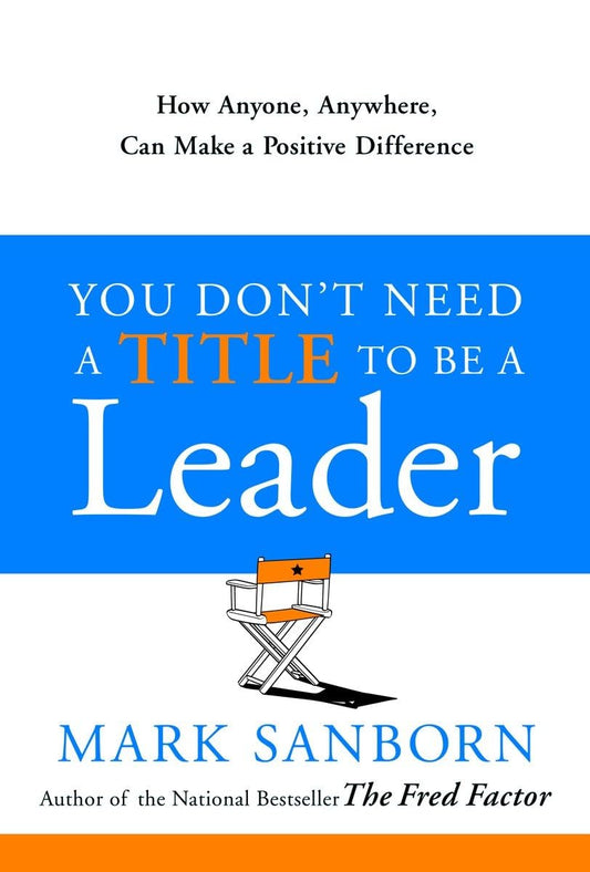 You Don't Need a Title to Be a Leader: How Anyone, Anywhere, Can Make a Positive Difference - 3443