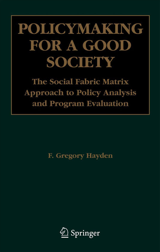 Policymaking for a Good Society: The Social Fabric Matrix Approach to Policy Analysis and Program Evaluation