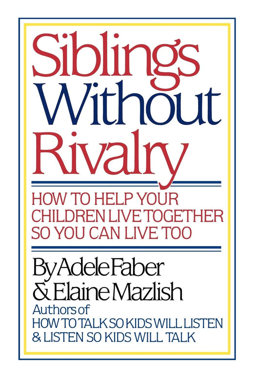Siblings Without Rivalry: How to Help Your Children Live Together So You Can Live Too