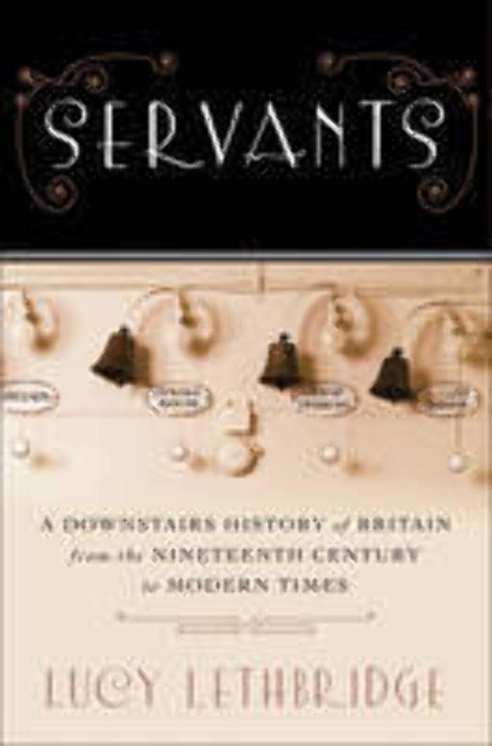Servants: A Downstairs History of Britain from the Nineteenth Century to Modern Times