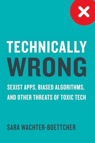 Technically Wrong: Sexist Apps, Biased Algorithms, and Other Threats of Toxic Tech