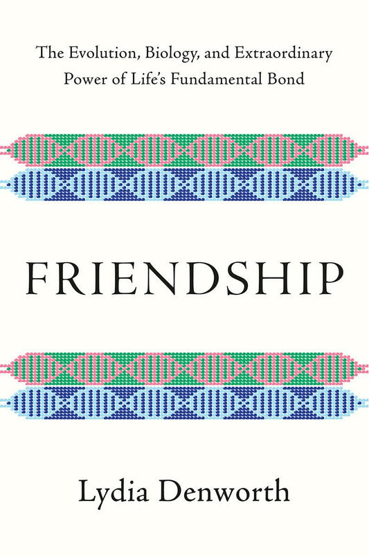 Friendship: The Evolution, Biology, and Extraordinary Power of Life's Fundamental Bond