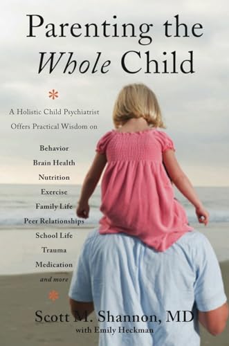 Parenting the Whole Child: A Holistic Child Psychiatrist Offers Practical Wisdom on Behavior, Brain Health, Nutrition, Exercise, Family Life, Peer ... Life, Trauma, Medication, and More . . .