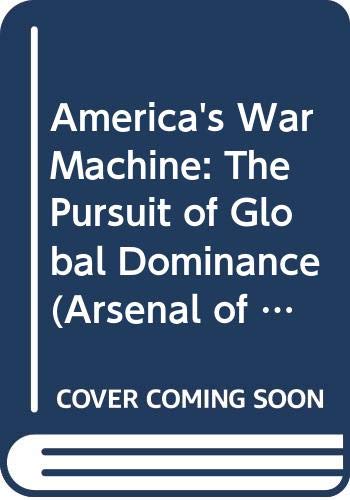 America's War Machine: The Pursuit of Global Dominance (Arsenal of Democracy, Vol 3)
