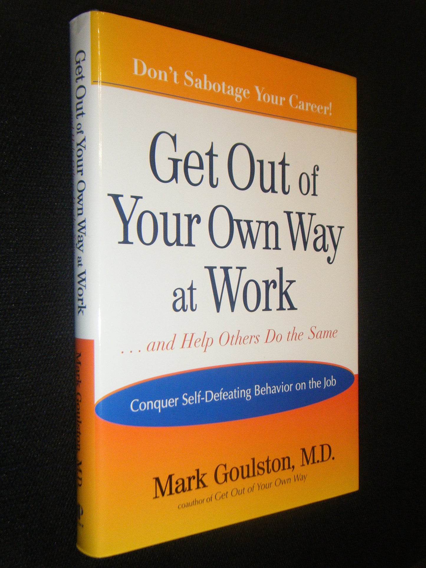 Get Out of Your Own Way at Work... and Help Others Do the Same: Conquering Self-Defeating Behavior on the Job