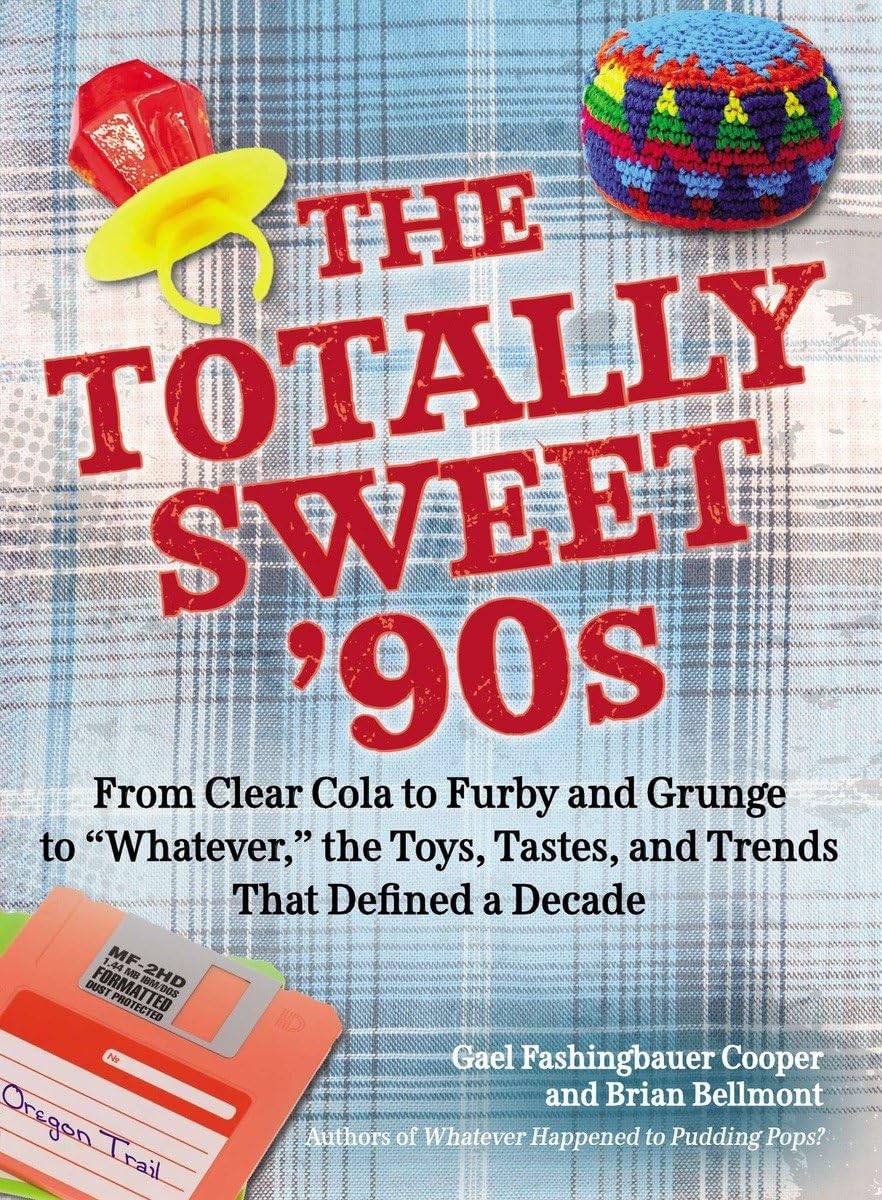 The Totally Sweet 90s: From Clear Cola to Furby, and Grunge to "Whatever", the Toys, Tastes, and Trends That Defined a Decade - 7203