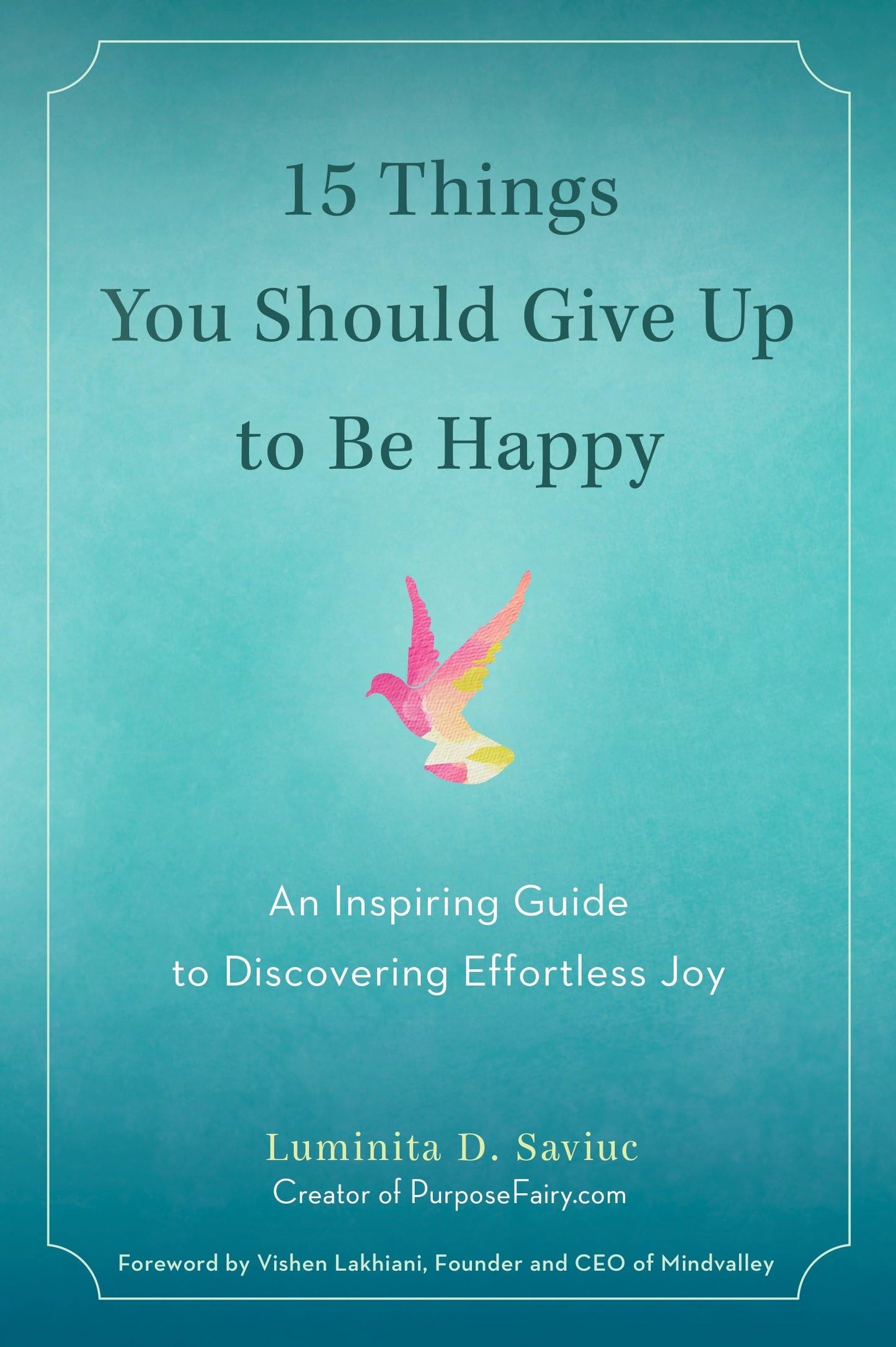 15 Things You Should Give Up to Be Happy: An Inspiring Guide to Discovering Effortless Joy