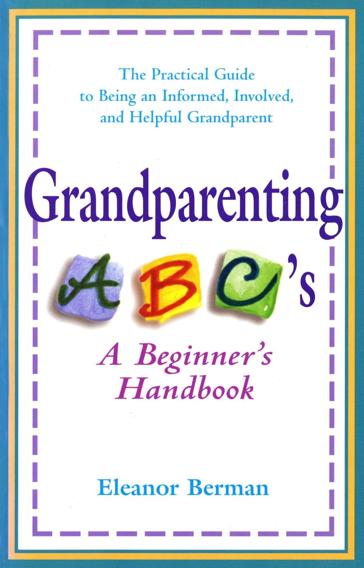 Grandparenting ABCs: A Beginner's Handbook -- The Practical Guide to Being an Informed, Involved, andHelpful Grandparent
