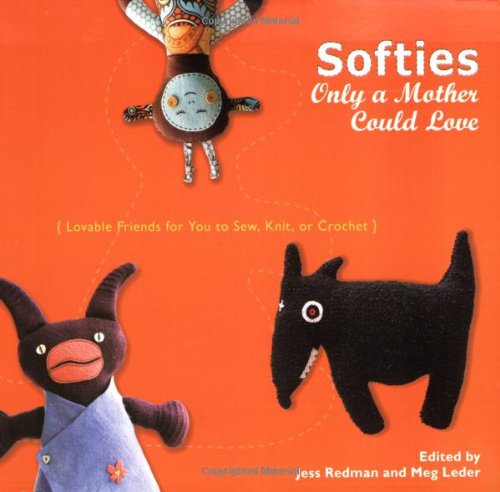 Softies Only a Mother Could Love: Lovable Friends for You to Sew, Knit, or Crochet - 4870
