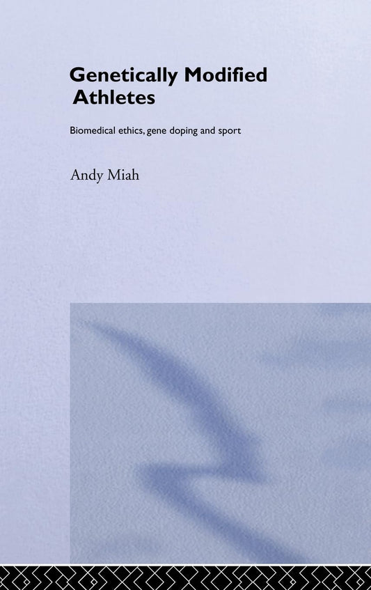 Genetically Modified Athletes: Biomedical Ethics, Gene Doping and Sport (Ethics and Sport)