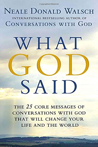 What God Said: The 25 Core Messages of Conversations with God That Will Change Your Life and th e World