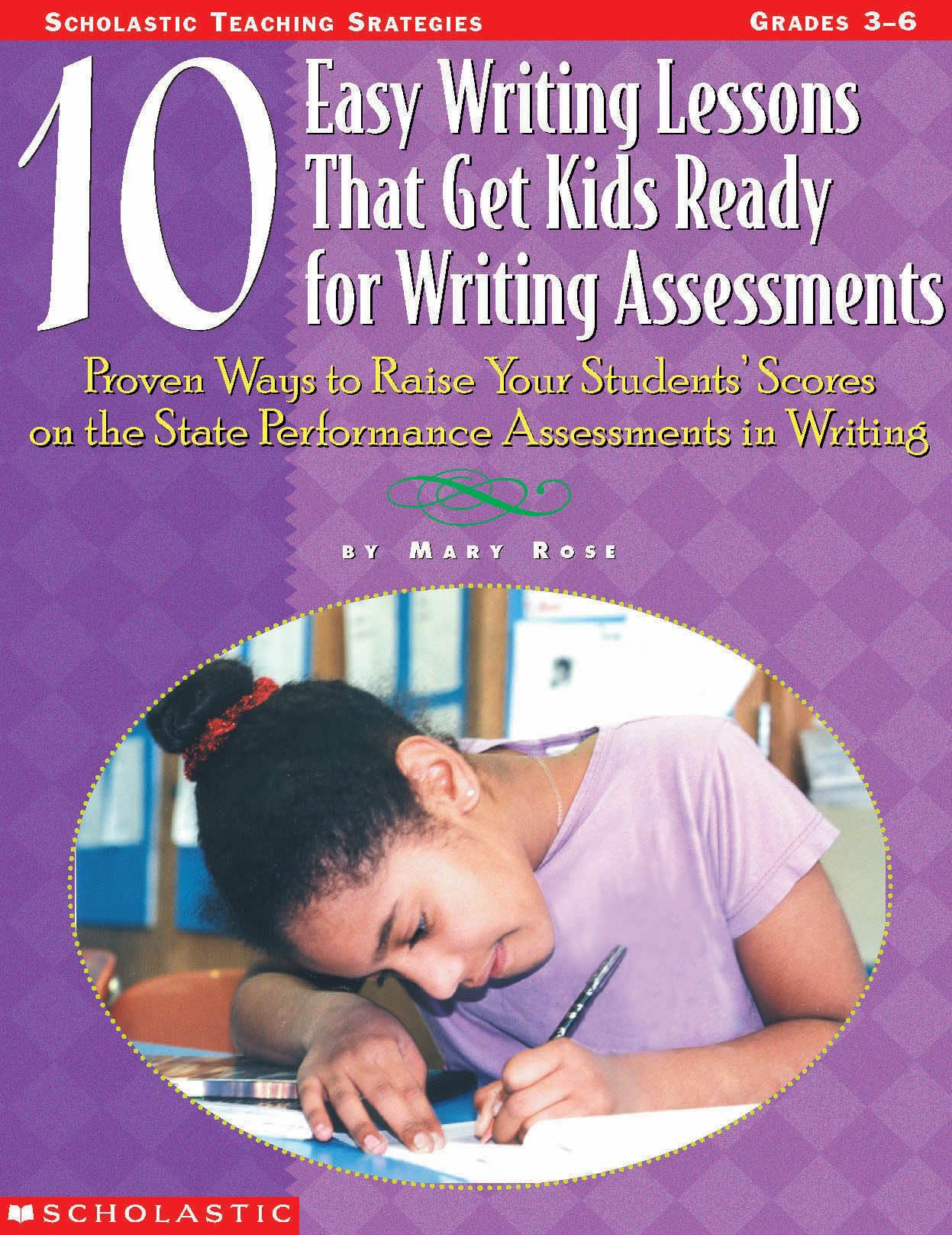 10 Easy Writing Lessons That Get Kids Ready for Writing Assessments: Proven Ways to Raise Your Students' Scores on the State Performance Assessments in Writing - 8310