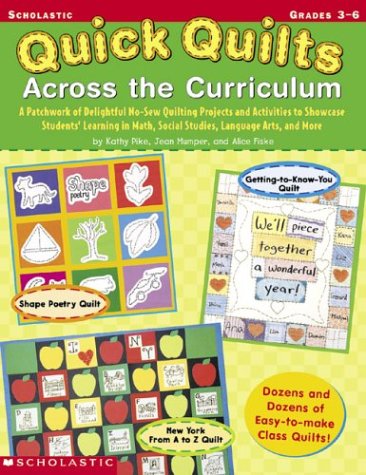 Quick Quilts Across The Curriculum: A Patchwork of Delightful No-Sew Quilting Projects and Activities to Showcase Students' Learning in Math, Social Studies, Language Arts, and More