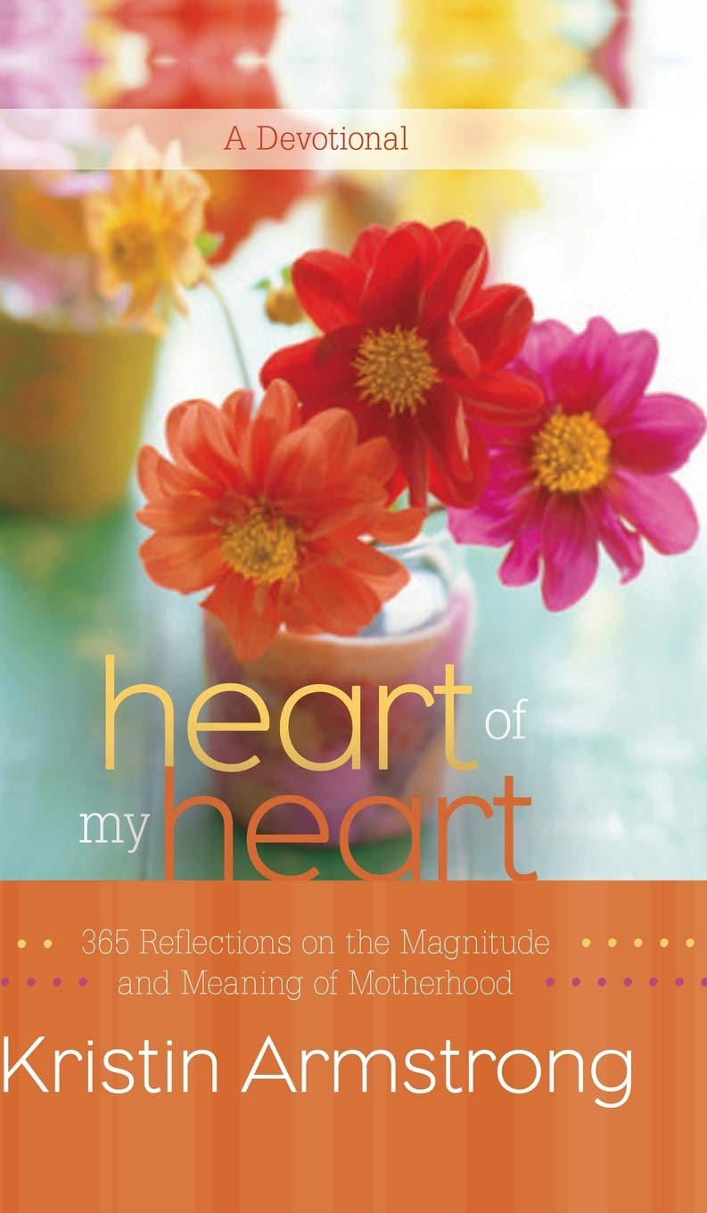 Heart of My Heart: 365 Reflections on the Magnitude and Meaning of Motherhood A Devotional