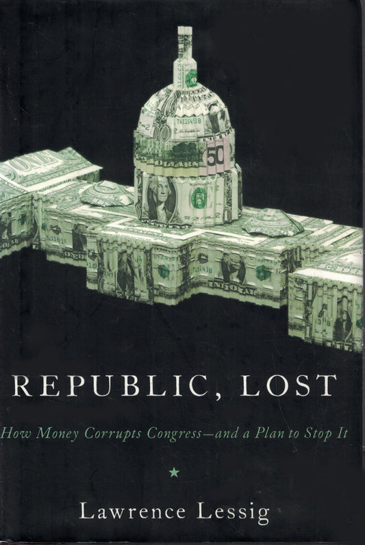 Republic, Lost: How Money Corrupts Congress--and a Plan to Stop It