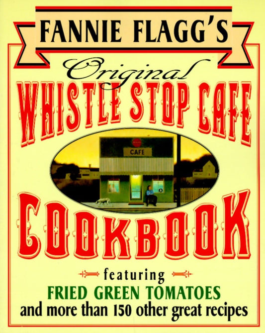 Fannie Flagg's Original Whistle Stop Cafe Cookbook: Featuring : Fried Green Tomatoes, Southern Barbecue, Banana Split Cake, and ManyOther Great Recipes