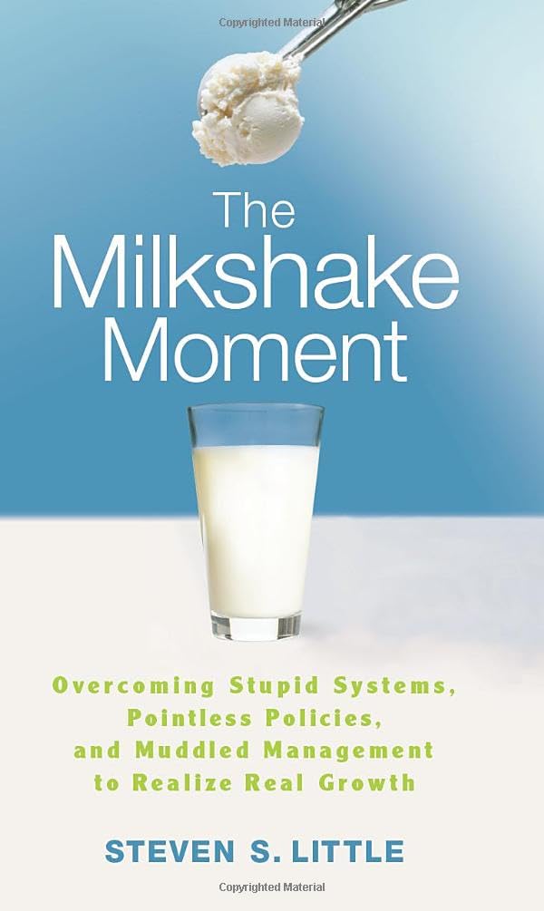 The Milkshake Moment: Overcoming Stupid Systems, Pointless Policies and Muddled Management to Realize Real Growth
