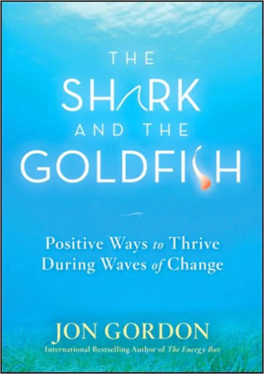 The Shark and the Goldfish: Positive Ways to Thrive During Waves of Change - 9591