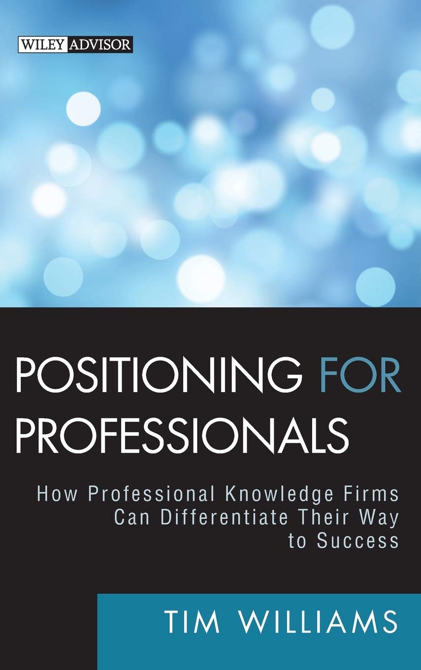 Positioning for Professionals: How Professional Knowledge Firms Can Differentiate Their Way to Success (Wiley Professional Advisory Services)