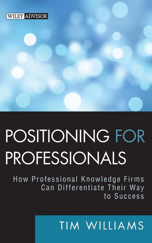 Positioning for Professionals: How Professional Knowledge Firms Can Differentiate Their Way to Success (Wiley Professional Advisory Services)