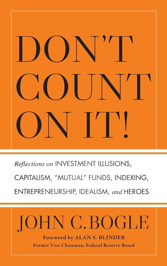 Don't Count on It!: Reflections on Investment Illusions, Capitalism, "Mutual" Funds, Indexing, Entrepreneurship, Idealism, and Heroes