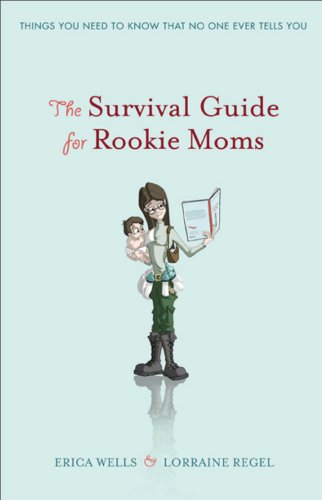 The Survival Guide for Rookie Moms: Things you need to know that no one ever tells you