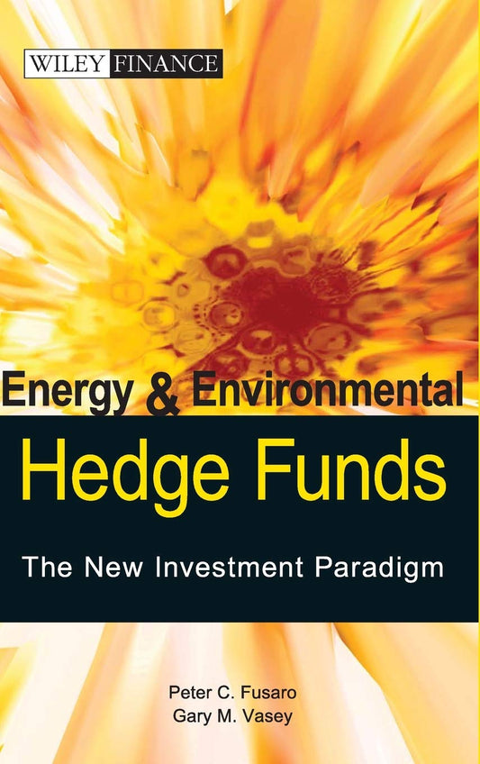Energy and Environmental Hedge Funds -- The New Investment Paradigm (Wiley Finance) - 3640