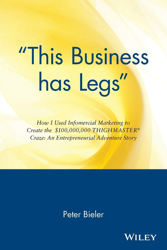 "This Business has Legs": How I Used Infomercial Marketing to Create the $100,000,000 Thighmaster Craze: An Entrepreneurial Adventure Story