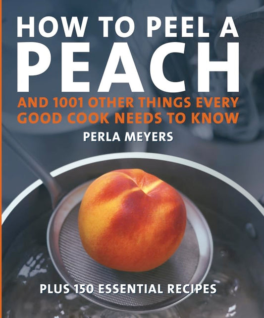 How to Peel a Peach: And 1,001 Other Things Every Good Cook Needs to Know