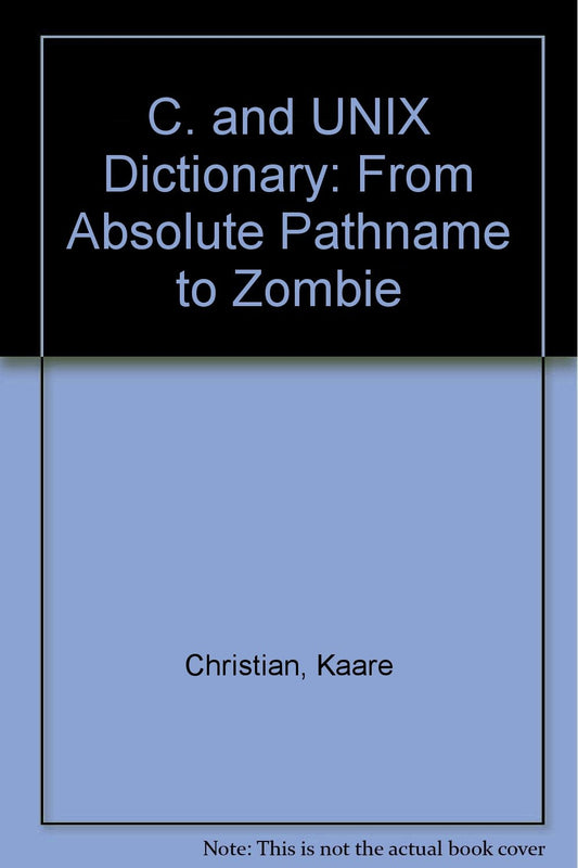 The C and UNIX Dictionary: From Absolute Pathname to Zombie