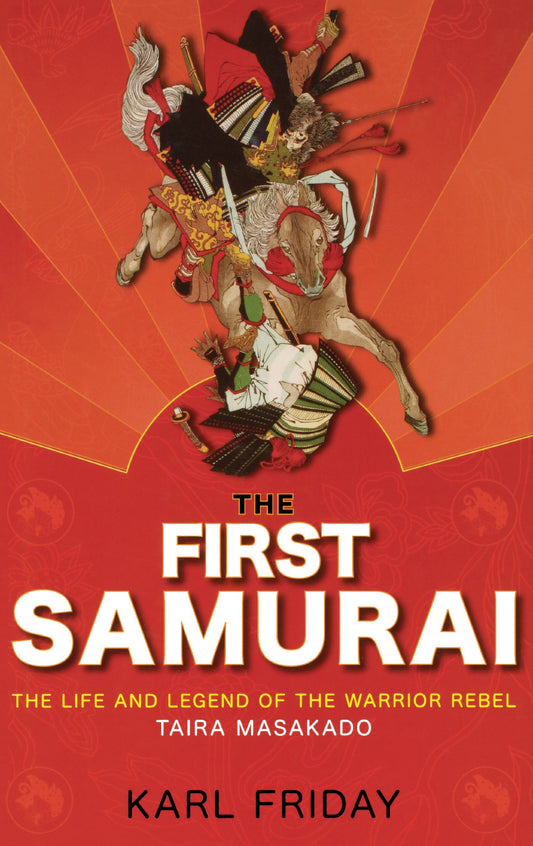 The First Samurai: The Life and Legend of the Warrior Rebel, Taira Masakado - 1386