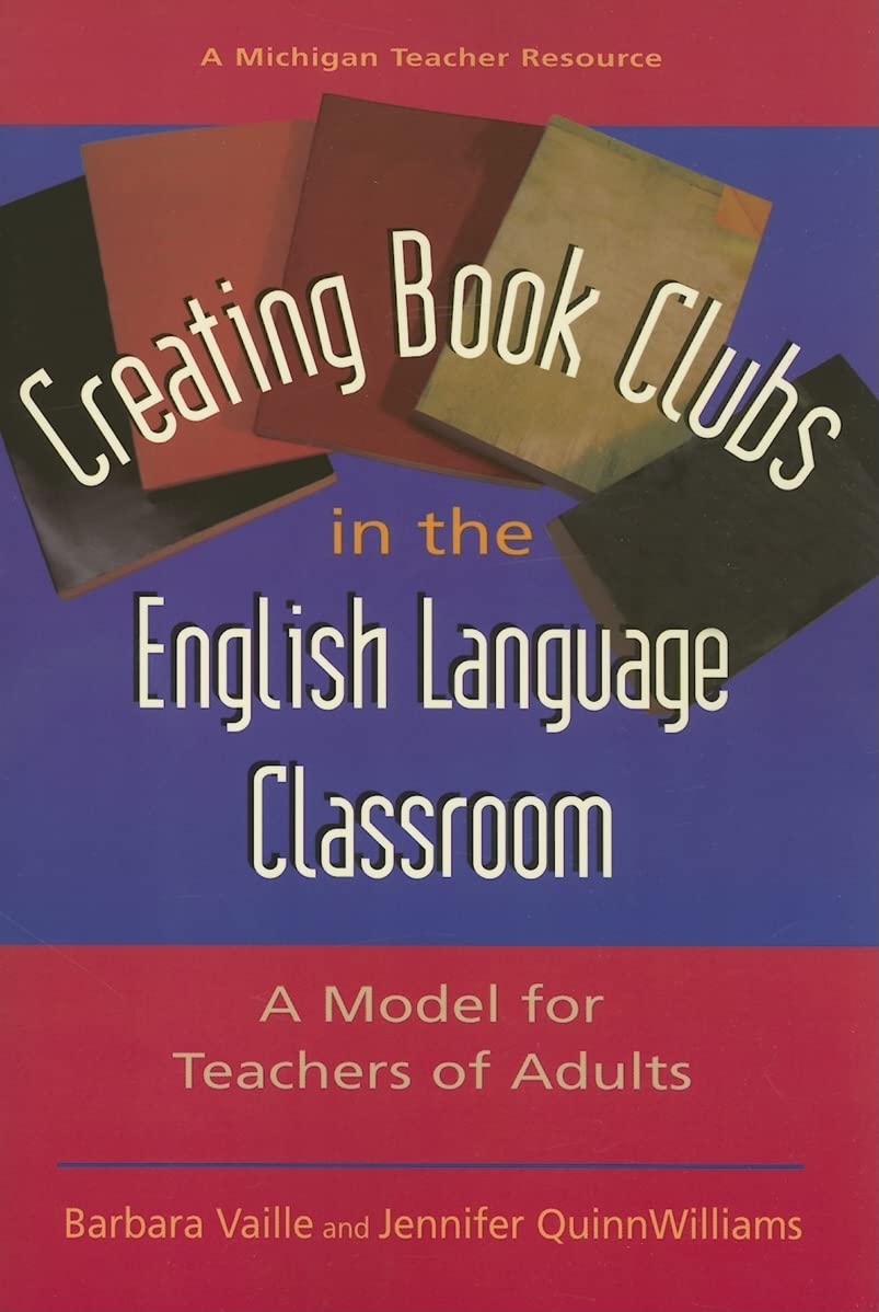 Creating Book Clubs in the English Language Classroom: A Model for Teachers of Adults (Michigan Teacher Resource)