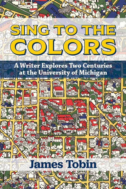 Sing to the Colors: A Writer Explores Two Centuries at the University of Michigan - 8056