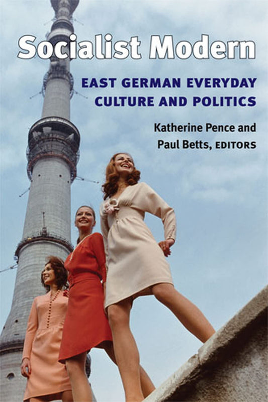Socialist Modern: East German Everyday Culture and Politics (Social History, Popular Culture, And Politics In Germany) - 7176