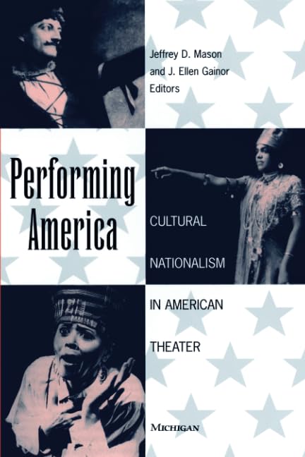 Performing America: Cultural Nationalism in American Theater (Theater: Theory/Text/Performance)