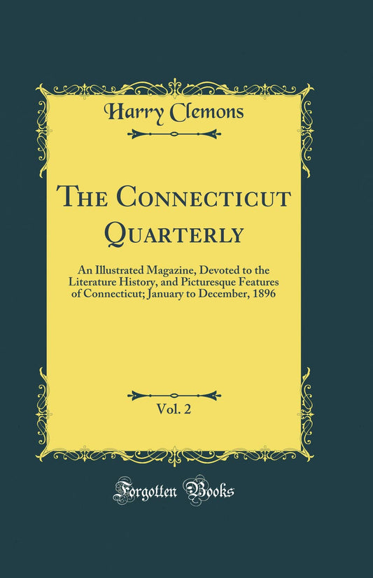 The Connecticut Quarterly, Vol. 2: An Illustrated Magazine, Devoted to the Literature History, and Picturesque Features of Connecticut; January to December, 1896 (Classic Reprint)