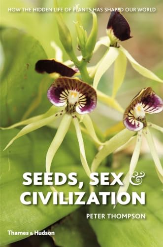 Seeds, Sex, and Civilization: How the Hidden Life of Plants Has Shaped Our World