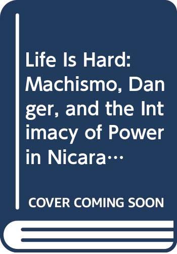 Life Is Hard: Machismo, Danger, and the Intimacy of Power in Nicaragua (A Centennial Book)