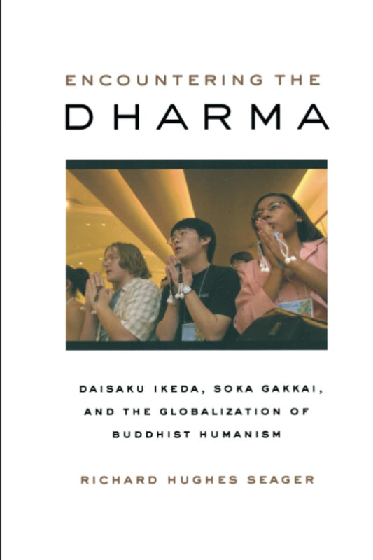 Encountering the Dharma: Daisaku Ikeda, Soka Gakkai, and the Globalization of Buddhist Humanism