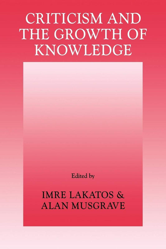 Criticism and the Growth of Knowledge: Proceedings of the International Colloquium in the Philosophy of Science, London, 1965, Vol. 4