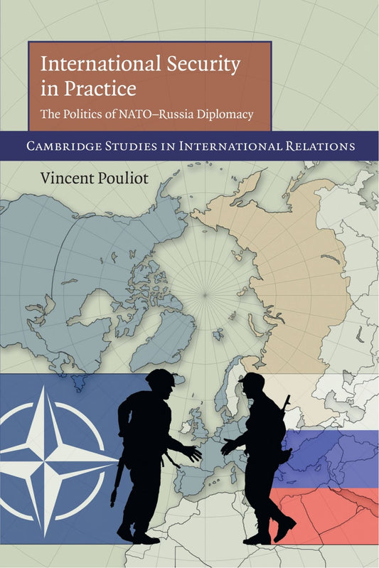 International Security in Practice: The Politics of NATO-Russia Diplomacy (Cambridge Studies in International Relations, Series Number 113) - 2372