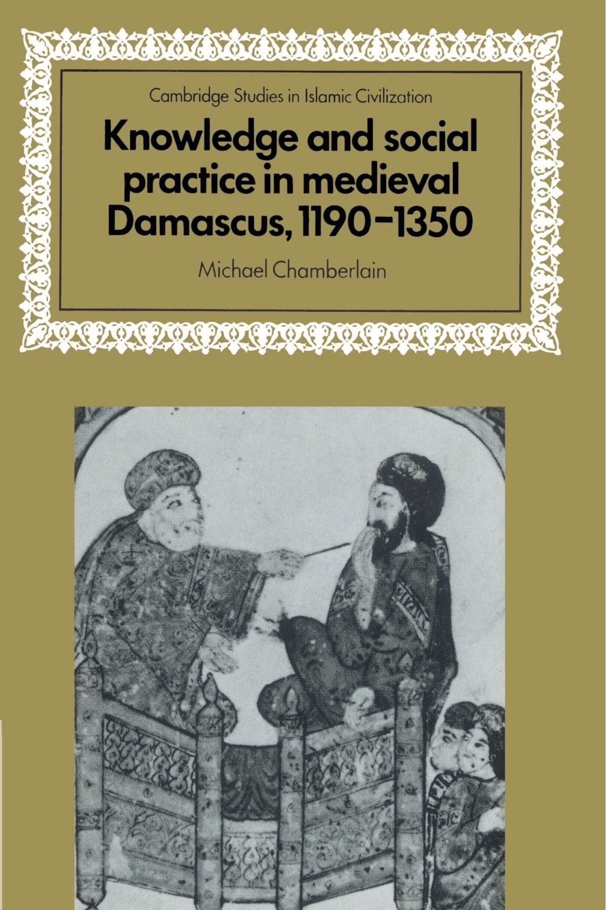 Knowledge and Social Practice in Medieval Damascus, 1190–1350 (Cambridge Studies in Islamic Civilization) - 9056