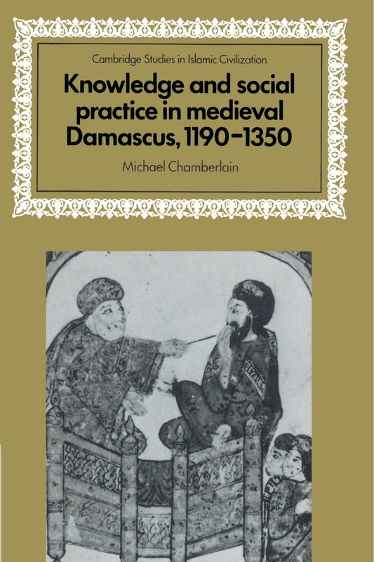 Knowledge and Social Practice in Medieval Damascus, 1190–1350 (Cambridge Studies in Islamic Civilization) - 9056